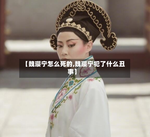 【魏璎宁怎么死的,魏璎宁犯了什么丑事】