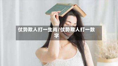 仗势欺人打一生肖/仗势欺人打一数字-第2张图片