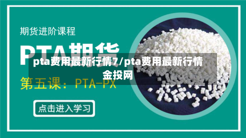 pta费用最新行情7/pta费用最新行情金投网-第2张图片