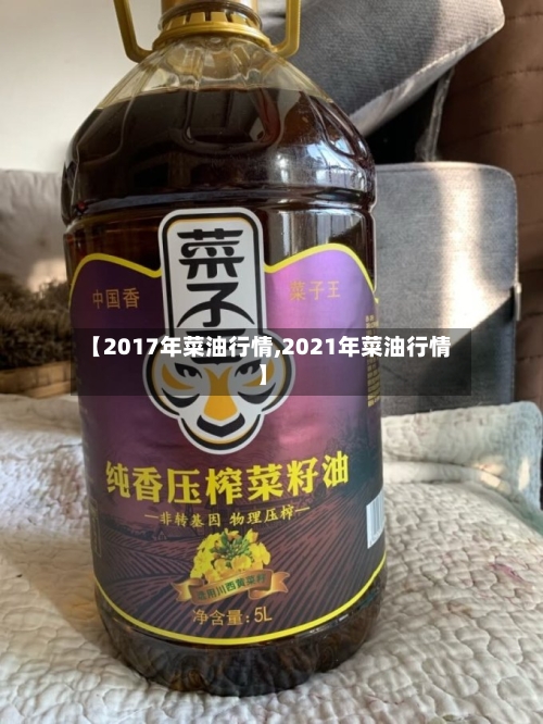 【2017年菜油行情,2021年菜油行情】