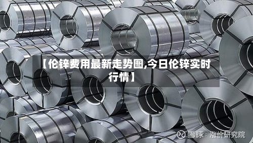 【伦锌费用最新走势图,今日伦锌实时行情】-第3张图片