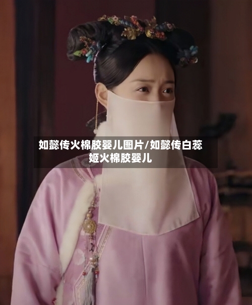 如懿传火棉胶婴儿图片/如懿传白蕊姬火棉胶婴儿