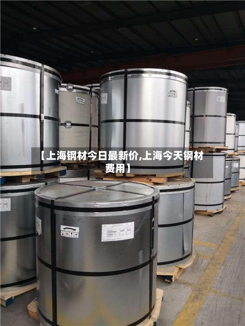 【上海钢材今日最新价,上海今天钢材费用】-第3张图片