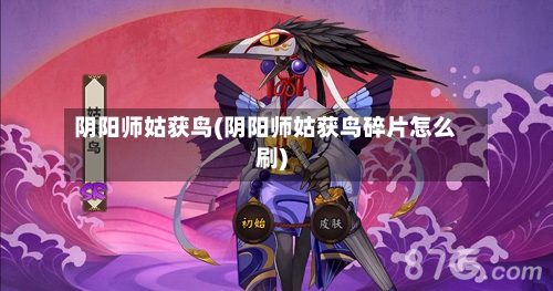阴阳师姑获鸟(阴阳师姑获鸟碎片怎么刷)