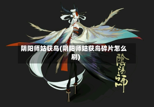 阴阳师姑获鸟(阴阳师姑获鸟碎片怎么刷)-第2张图片