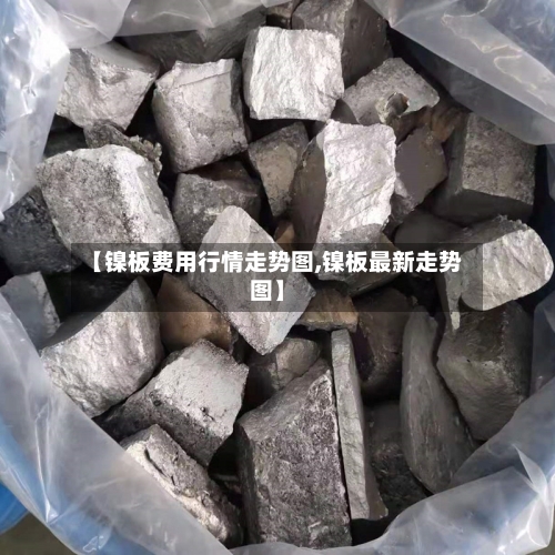 【镍板费用行情走势图,镍板最新走势图】-第3张图片