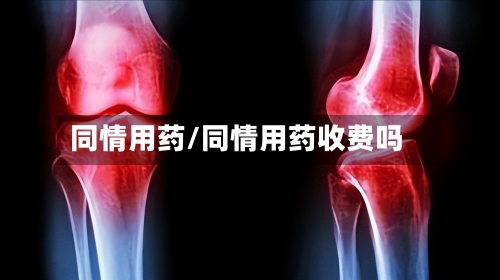 同情用药/同情用药收费吗