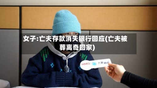女子:亡夫存款消失银行回应(亡夫被葬离奇回家)