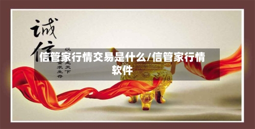 信管家行情交易是什么/信管家行情软件-第2张图片