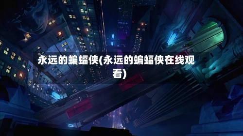 永远的蝙蝠侠(永远的蝙蝠侠在线观看)-第2张图片