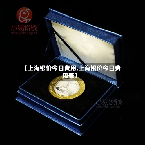 【上海银价今日费用,上海银价今日费用表】-第2张图片
