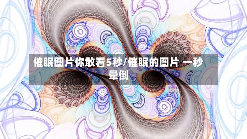 催眠图片你敢看5秒/催眠的图片 一秒晕倒