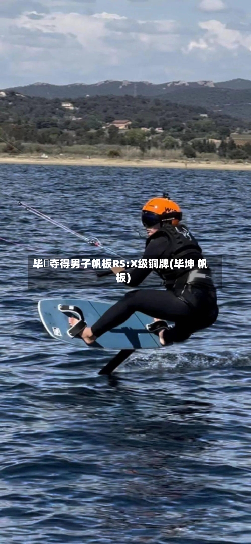 毕焜夺得男子帆板RS:X级铜牌(毕坤 帆板)-第2张图片