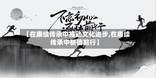 【在赓续传承中推动文化进步,在赓续传承中砥砺前行】
