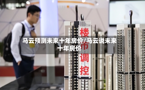 马云预测未来十年房价/马云说未来十年房价