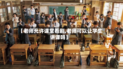 【老师允许课堂看剧,老师可以让学生讲课吗】