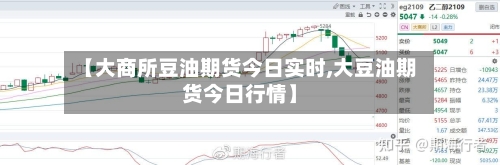 【大商所豆油期货今日实时,大豆油期货今日行情】