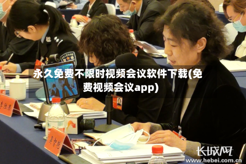 永久免费不限时视频会议软件下载(免费视频会议app)