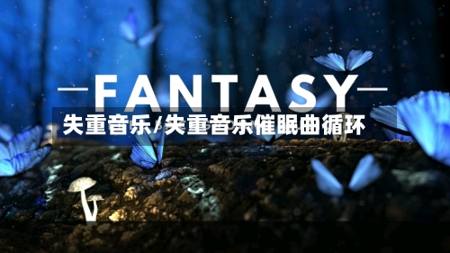 失重音乐/失重音乐催眠曲循环-第3张图片