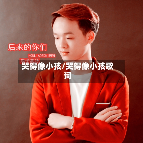 哭得像小孩/哭得像小孩歌词-第2张图片