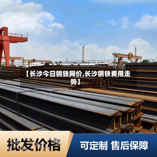 【长沙今日钢铁网价,长沙钢铁费用走势】