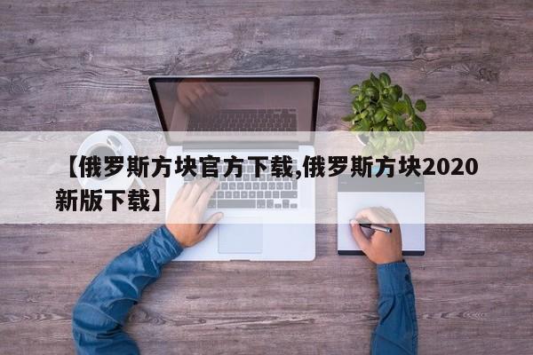 【俄罗斯方块官方下载,俄罗斯方块2020新版下载】